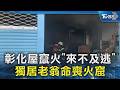 彰化屋竄火「來不及逃」 獨居老翁命喪火窟｜TVBS新聞 @TVBSNEWS02