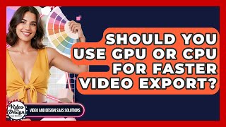 Should You Use GPU Or CPU For Faster Video Export? - Video And Design Saas Solutions