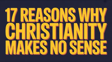 17 Reasons Why Christianity Makes No Sense