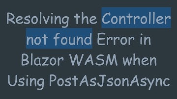 Resolving the Controller not found Error in Blazor WASM when Using PostAsJsonAsync