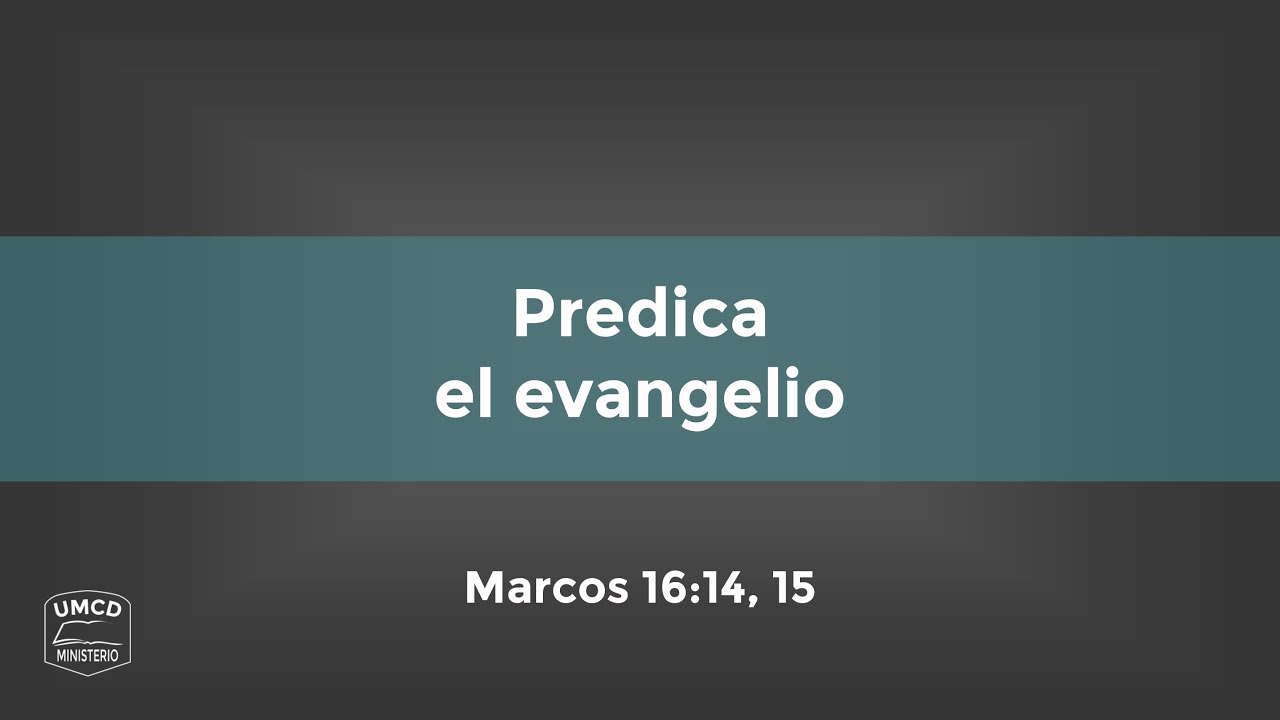 107 – Predica el evangelio (Marcos 16:14, 15) Ministerio UMCD - Un ...