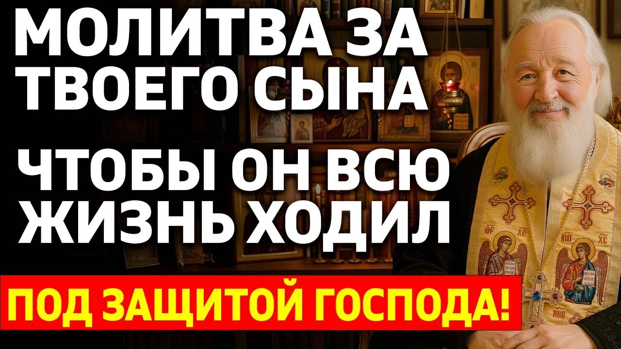 МОЛИТВА ЗА СЫНА ТВОЕГО, чтобы он всю жизнь ходил под защитой Господа!