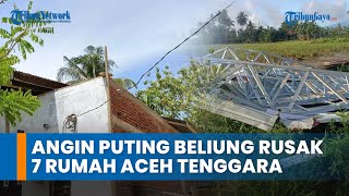 7 Rumah Rusak Akibat Angin Puting Beliung Terjang Aceh Tenggara