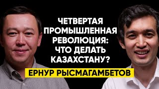 #23 | Ернур Рысмагамбетов: Что делать Казахстану в эпоху четвертой промышленной революции?