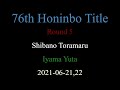 76th honinbo title  round 5  shibano toramaru vs iyama yuta 2021062122