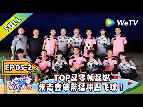 《一路向海的少年》EP05-2：许昕阎鹤祥TOP足球赛对战疆超！｜Youth Heading to Sea #TOP登陆少年 #青年成长 #旅综