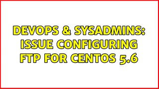 DevOps & SysAdmins: Issue configuring FTP for Centos 5.6