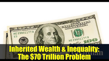 Inherited Wealth & Inequality: The $70 Trillion Problem | Explained