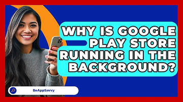 Why Is Google Play Store Running In The   Background? - Be App Savvy