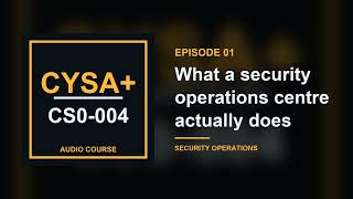 01. What a security operations centre actually does | CompTIA CySA+ CS0-004