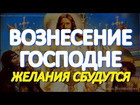 В день Вознесения Господня просите о самом заветном. Все желания исполняются