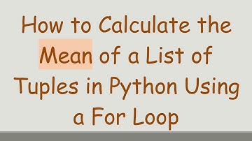 How to Calculate the Mean of a List of Tuples in Python Using a For Loop