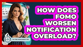 How Does FOMO Worsen Notification Overload? - The Time Management Pro