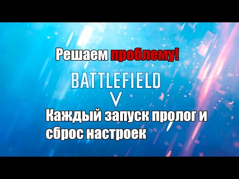 Battlefield 5 Решение проблемы: при каждом запуске пролог и сброс настроек!