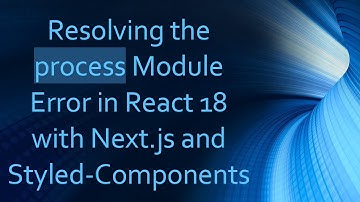 Resolving the process Module Error in React 18 with Next.js and Styled-Components