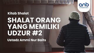 Shalat Orang Yang Memiliki Udzur #2 | Ustadz Ammi Nur Baits, ST., BA