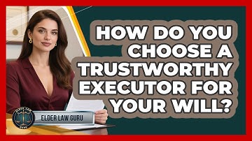 How Do You Choose A Trustworthy Executor For Your Will? - Elder Law Guru