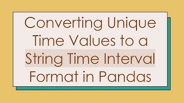 Converting Unique Time Values to a String Time Interval Format in Pandas
