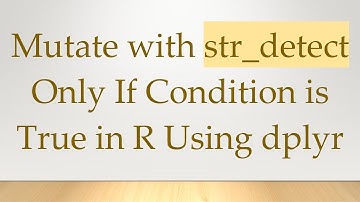Mutate with str_detect Only If Condition is True in R Using dplyr