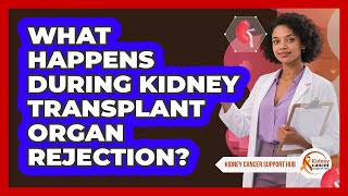 What Happens During Kidney Transplant Organ Rejection? - Kidney Cancer Support Hub