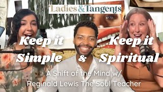 Keep it simple & Keep it spiritual || A shift of the mind w/ Reginald Lewis- Ladies & Tangents Ep150
