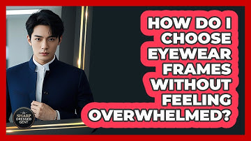 How Do I Choose Eyewear Frames Without Feeling Overwhelmed? - The Sharp Dressed Gent