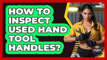 How To Inspect Used Hand Tool Handles?
