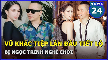 Vũ Khắc Tiệp lần đầu tiết lộ bị Ngọc Trinh nghỉ chơi: 