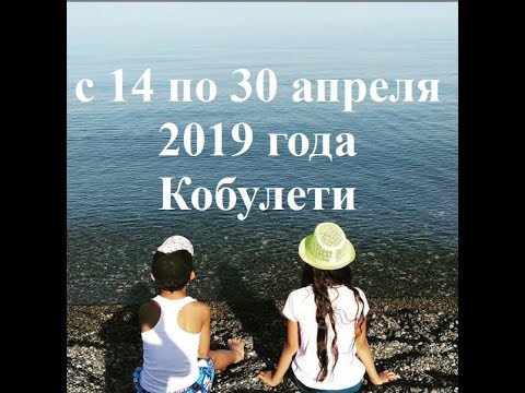 С 14 до 30 апреля 2019 г  Кобулети ქობულეთი Аджария Грузия