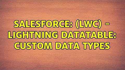 Salesforce: (LWC) - Lightning Datatable: Custom Data Types (2 Solutions!!)