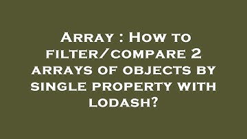 Array : How to filter/compare 2 arrays of objects by single property with lodash?