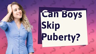 Can a boy skip puberty?