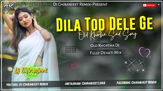DILA TOD DELE GE || OLD KHORTHA NAGPURI DJ SONG || FULLY DEHATI MIX || DJ CHIRANJEET REMIX