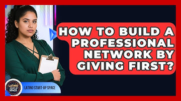 How To Build A Professional Network By Giving First? - Latino Start Up Space