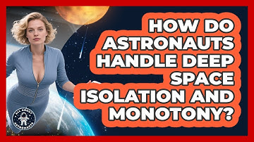 How Do Astronauts Handle Deep Space Isolation And Monotony? - All About Astronauts
