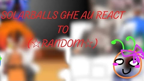 Solarballs GHE AU react to ☆Random☆//Liam_gc329(read description)⚠️WIP⚠️