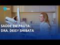 Saúde em Pauta: Dra. Deisy Shibata
