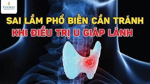 Sai lầm phổ biến cần tránh khi điều trị u giáp lành