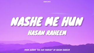 Hasan Raheem - Nashe Me Hun (Lyrics)