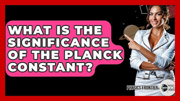 What Is The Significance Of The Planck Constant? - Physics Frontier