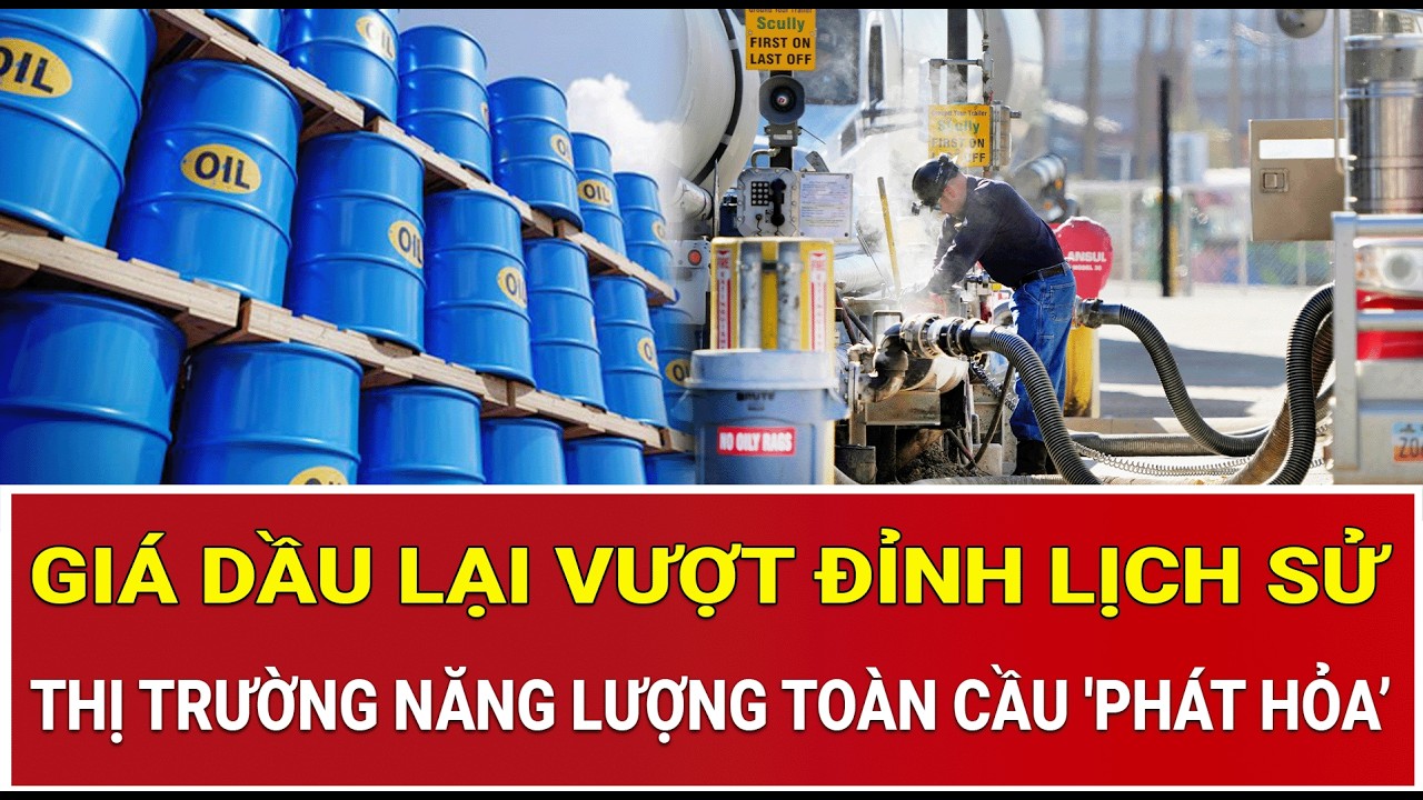 Giá dầu lại  vượt đỉnh lịch sử, thị trường năng lượng toàn cầu 'phát hỏa’