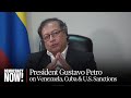 Colombian President Gustavo Petro on Venezuela, Cuba &amp; How U.S. Sanctions Are Driving Migration
