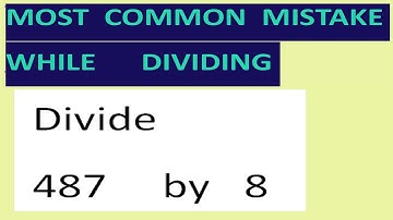 Divide   487     by   8    Most common mistake while dividing