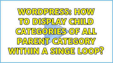 Wordpress: How to display child categories of all parent category within a singe loop?