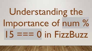 Understanding the Importance of num % 15 === 0 in FizzBuzz