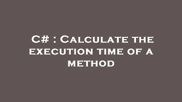 C# : Calculate the execution time of a method