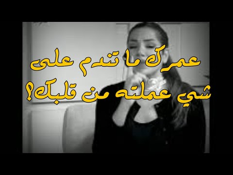 عمرك ما تندم على شي عملته من قلبك