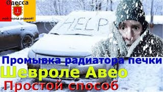 Промывка радиатора печки на примере Шевроле Авео. Простой способ.