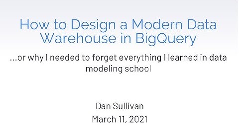 How to Design a Modern Data Warehouse in BigQuery by Dan Sullivan