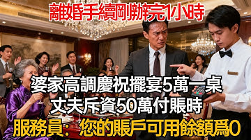 離婚手續剛辦完1小時，婆家高調慶祝擺宴5萬一桌，丈夫斥資50萬付賬時，服務員：抱歉先生，您賬戶可用餘額爲0！#人生感悟 #故事分享 #故事頻道 #情感故事 #正能量 #心灵感悟 #有聲書